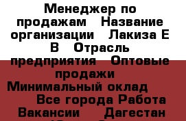 Менеджер по продажам › Название организации ­ Лакиза Е.В › Отрасль предприятия ­ Оптовые продажи › Минимальный оклад ­ 30 000 - Все города Работа » Вакансии   . Дагестан респ.,Южно-Сухокумск г.